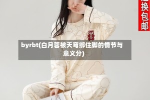 byrbt(白月蓉被天穹绑住脚的情节与意义分)