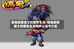 搞鬼废柴道士的爆笑生活/搞鬼废柴道士的爆笑生活有声小说牛大宝