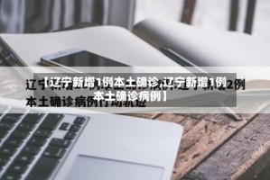 【辽宁新增1例本土确诊,辽宁新增1例本土确诊病例】