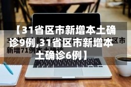 【31省区市新增本土确诊9例,31省区市新增本土确诊6例】