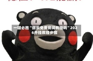 一键必胜“微乐免费房间有挂吗”2026开挂教程步骤
