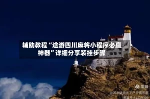 辅助教程“途游四川麻将小程序必赢神器”详细分享装挂步骤