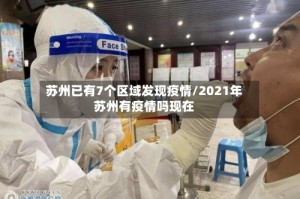 苏州已有7个区域发现疫情/2021年苏州有疫情吗现在