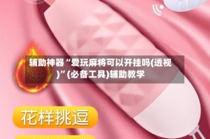 辅助神器“爱玩麻将可以开挂吗(透视)”(必备工具)辅助教学