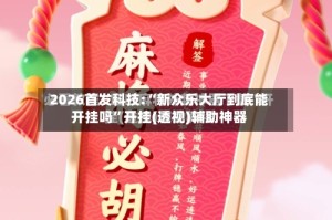 2026首发科技:“新众乐大厅到底能开挂吗”开挂(透视)辅助神器