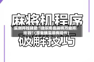 实测开挂辅助“微乐南昌麻将万能开挂器”(原来确实是有插件)