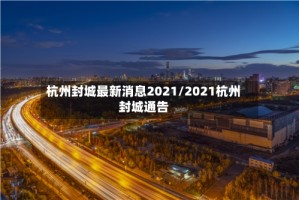 杭州封城最新消息2021/2021杭州封城通告