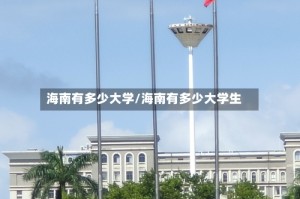 海南有多少大学/海南有多少大学生