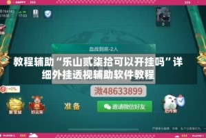 教程辅助“乐山贰柒拾可以开挂吗”详细外挂透视辅助软件教程