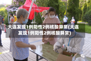 大连发现1例阳性2例核酸异常(大连发现1例阳性2例核酸异常)