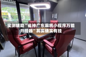 实测辅助“雀神广东麻将小程序万能开挂器”其实确实有挂
