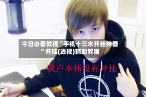 今日必看教程“手机十三水开挂神器”开挂(透视)辅助教程