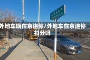 外地车辆在京违停/外地车在京违停扣分吗