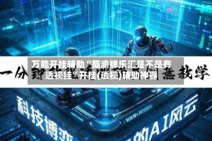 万能开挂辅助“蜀渝牌乐汇是不是有透视挂”开挂(透视)辅助神器