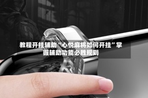 教程开挂辅助“心悦麻将如何开挂”掌握辅助功能必胜规则