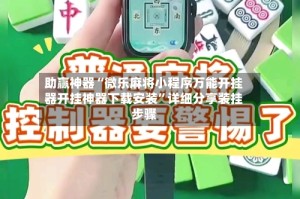助赢神器“微乐麻将小程序万能开挂器开挂神器下载安装”详细分享装挂步骤