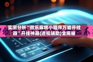 实测分析“微乐麻将小程序万能开挂器”开挂神器{透视辅助}全揭秘