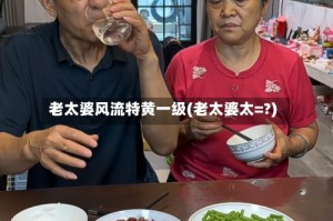 老太婆风流特黄一级(老太婆太=?)