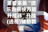 重磅来袭“微乐跑得快万能开挂器”开挂(透视)辅助教程