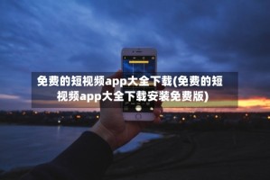 免费的短视频app大全下载(免费的短视频app大全下载安装免费版)