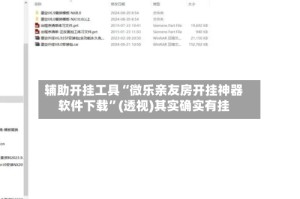 辅助开挂工具“微乐亲友房开挂神器软件下载”(透视)其实确实有挂