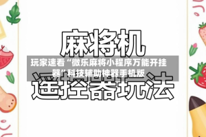 玩家速看“微乐麻将小程序万能开挂器”科技辅助神器手机版