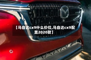 【马自达cx9什么价位,马自达cx9配置2020款】
