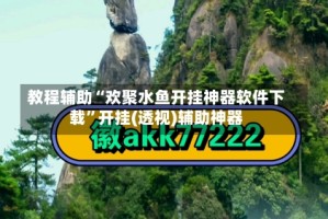 教程辅助“欢聚水鱼开挂神器软件下载”开挂(透视)辅助神器