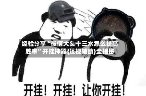 经验分享“微信大头十三水怎么提高胜率”开挂神器{透视辅助}全揭秘
