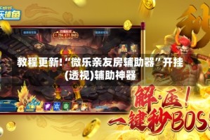 教程更新!“微乐亲友房辅助器”开挂(透视)辅助神器