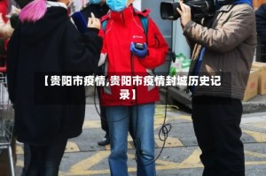 【贵阳市疫情,贵阳市疫情封城历史记录】