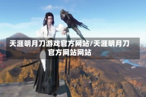 天涯明月刀游戏官方网站/天涯明月刀官方网站网站