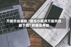 万能开挂辅助“微乐小程序万能开挂器下载”的确是有挂