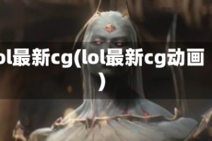 lol最新cg(lol最新cg动画)