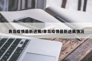 青岛疫情最新进展/青岛疫情最新进展情况