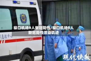 禄口机场9人新冠阳性/禄口机场9人新冠阳性活动轨迹