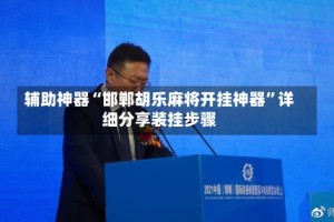 辅助神器“邯郸胡乐麻将开挂神器”详细分享装挂步骤