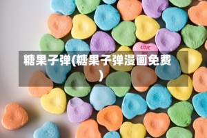 糖果子弹(糖果子弹漫画免费)