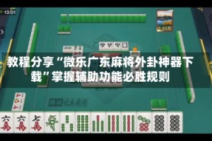 教程分享“微乐广东麻将外卦神器下载”掌握辅助功能必胜规则