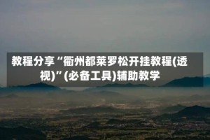 教程分享“衢州都莱罗松开挂教程(透视)”(必备工具)辅助教学