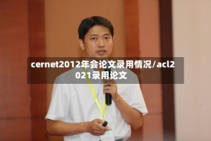 cernet2012年会论文录用情况/acl2021录用论文