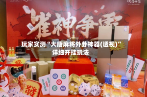 玩家实测“大唐麻将外卦神器(透视)”详细开挂玩法