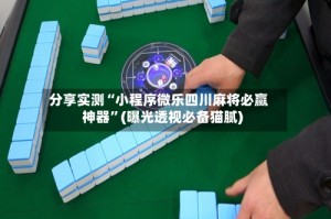 分享实测“小程序微乐四川麻将必赢神器”(曝光透视必备猫腻)