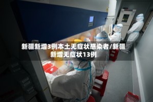 新疆新增3例本土无症状感染者/新疆新增无症状13例