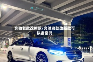 奔驰老款改新款/奔驰老款改新款可以备案吗