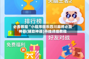 必看教程“小程序微乐四川麻将必赢神器(辅助神器)开挂详细教程