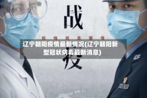 辽宁朝阳疫情最新情况(辽宁朝阳新型冠状病毒最新消息)