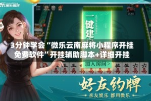 3分钟学会“微乐云南麻将小程序开挂免费软件”开挂辅助脚本+详细开挂