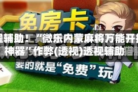 教程辅助！“微乐内蒙麻将万能开挂神器”作弊(透视)透视辅助
