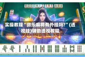 实操教程“微乐麻将有外挂吗?”(透视挂)辅助透视教程